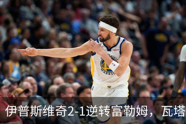 伊普斯维奇2-1逆转富勒姆，瓦塔拉破门，达拉-奥谢补时制胜