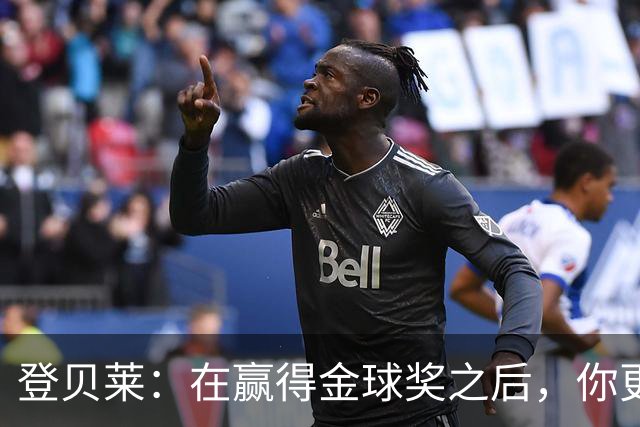 登贝莱：在赢得金球奖之后，你更需要证明自己的获奖绝非侥幸